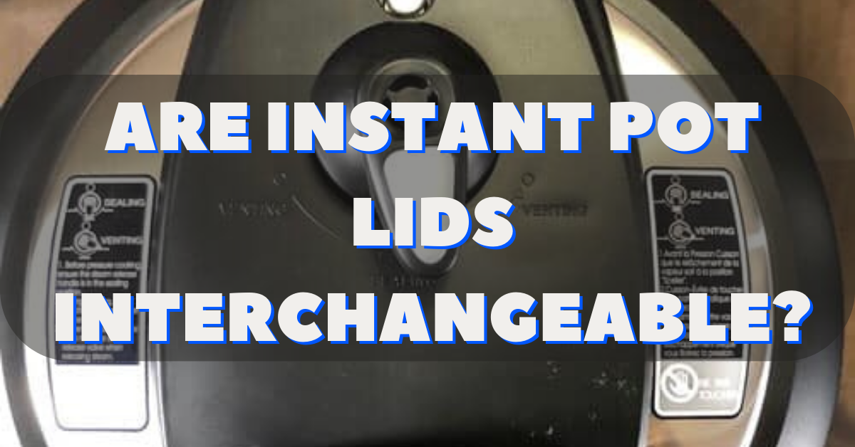 Are Instant Pot Lids Interchangeable