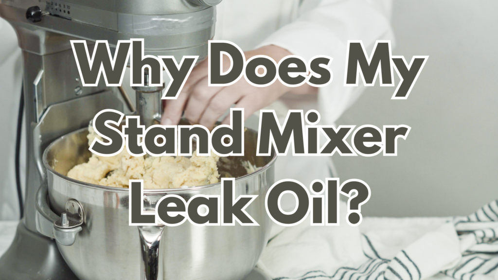 Why Does My Stand Mixer Leak Oil? Uncover the Surprising Reasons and